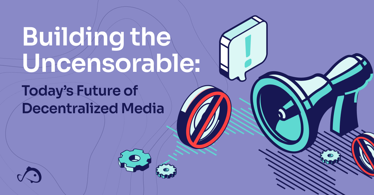 Building the Uncensorable: Today’s Future of Decentralized Media